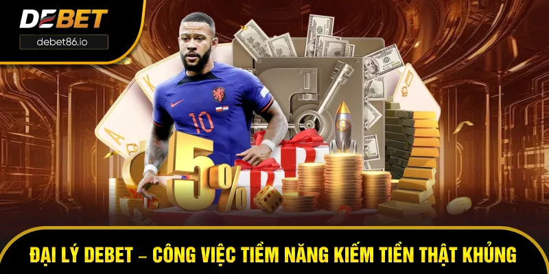Đại Lý DEBET – Công Việc Tiềm Năng Kiếm Tiền Thật Khủng