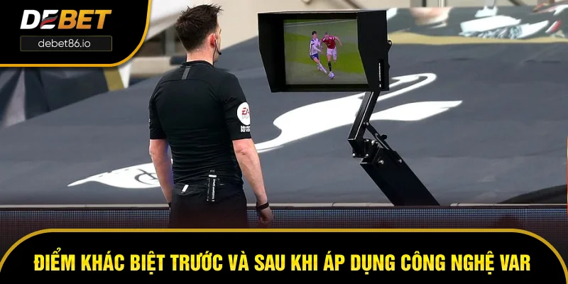 Điểm khác biệt trước và sau khi áp dụng công nghệ VAR Điểm khác biệt trước và sau khi áp dụng công nghệ VAR