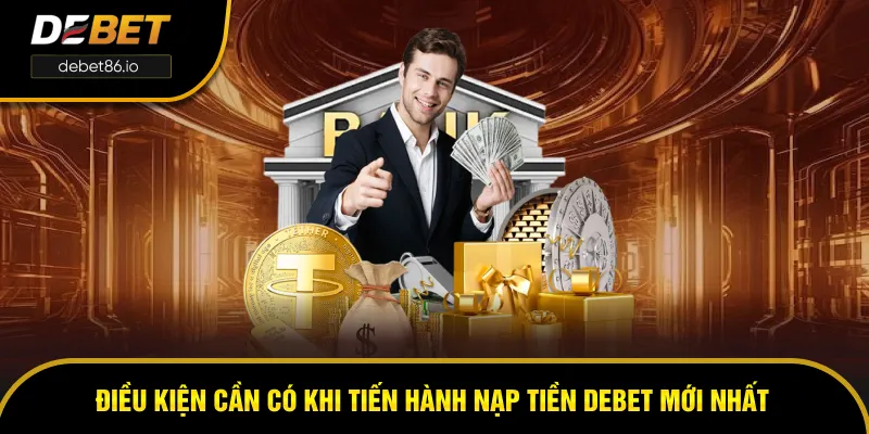 Điều kiện trước khi thực hiện thao tác nạp tiền tại DEBET Điều kiện trước khi thực hiện thao tác nạp tiền tại DEBET