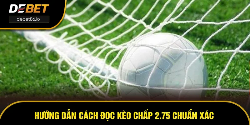 Hướng dẫn cách đọc kèo chấp 2.75 chuẩn xác Hướng dẫn cách đọc kèo chấp 2.75 chuẩn xác