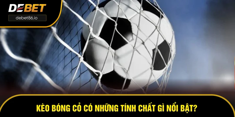 Kèo bóng cỏ có những tính chất gì nổi bật?