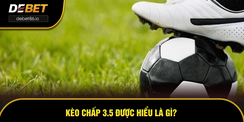 Kèo chấp 3.5 được hiểu là gì? Kèo chấp 3.5 được hiểu là gì?