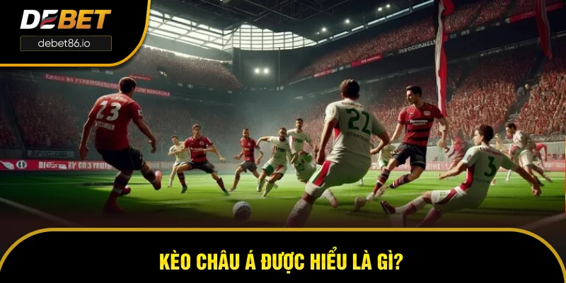 Kèo Châu Á được hiểu là gì? Kèo Châu Á được hiểu là gì?
