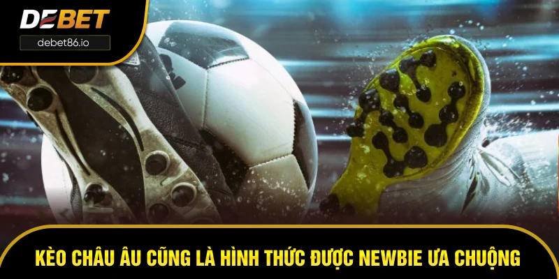Kèo châu Âu cũng là hình thức được newbie ưa chuộng Kèo châu Âu cũng là hình thức được newbie ưa chuộng