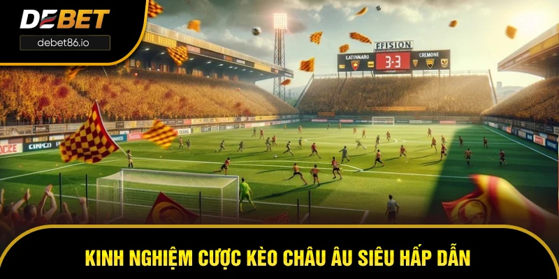 Kinh nghiệm cược kèo Châu Âu siêu hấp dẫn Kinh nghiệm cược kèo Châu Âu siêu hấp dẫn