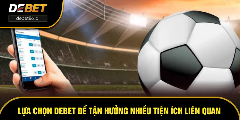 Lựa chọn DEBET để tận hưởng nhiều tiện ích liên quan Lựa chọn DEBET để tận hưởng nhiều tiện ích liên quan