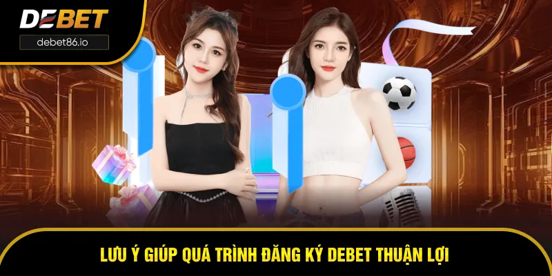 Lưu ý giúp thuận lợi trong quá trình đăng ký DEBET Lưu ý giúp thuận lợi trong quá trình đăng ký DEBET