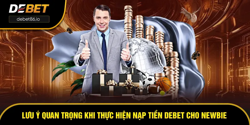 Lưu ý quan trọng khi thực hiện nạp tiền DEBET Lưu ý quan trọng khi thực hiện nạp tiền DEBET