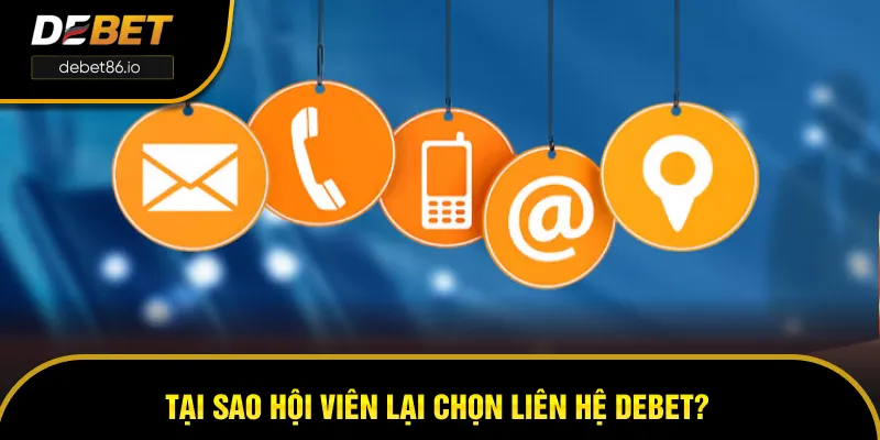 Tại sao hội viên lại chọn liên hệ DEBET?