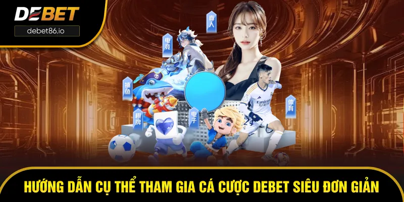 Hướng dẫn cụ thể tham gia cá cược DEBET siêu đơn giản Hướng dẫn cụ thể tham gia cá cược DEBET siêu đơn giản
