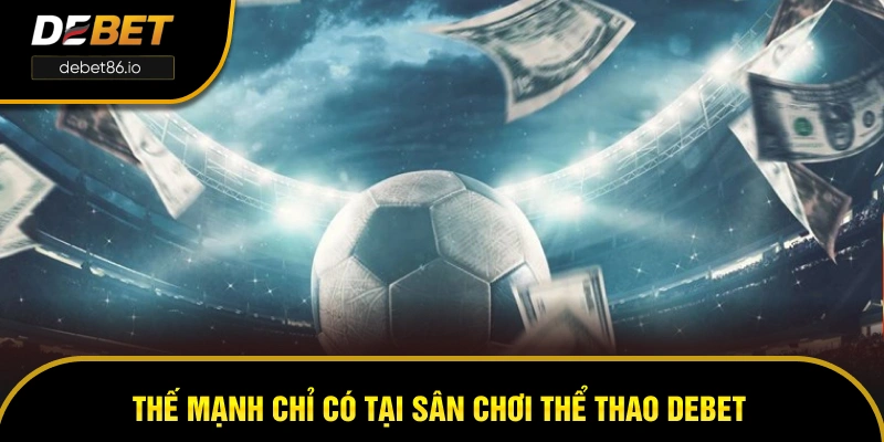 Thế mạnh chỉ có tại sân chơi thể thao DEBET Thế mạnh chỉ có tại sân chơi thể thao DEBET