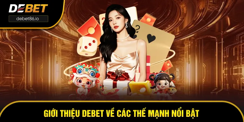 Giới thiệu DEBET về có các thế mạnh nổi bật gì?