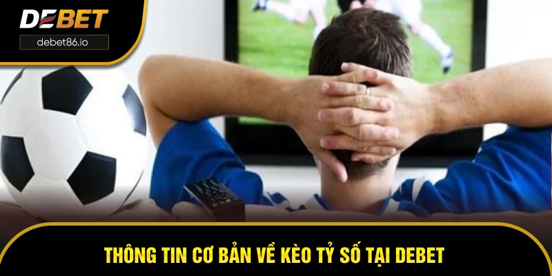 Thông tin cơ bản về kèo tỷ số tại DEBET Thông tin cơ bản về kèo tỷ số tại DEBET