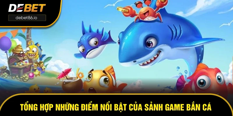 Tổng hợp những điểm nổi bật của sảnh game bắn cá DEBET Tổng hợp những điểm nổi bật của sảnh game bắn cá DEBET