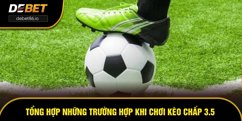 Tổng hợp những trường hợp khi chơi kèo chấp 3.5 Tổng hợp những trường hợp khi chơi kèo chấp 3.5
