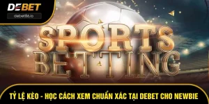 Tỷ Lệ Kèo - Học Cách Xem Chuẩn Xác Tại DEBET Cho Newbie